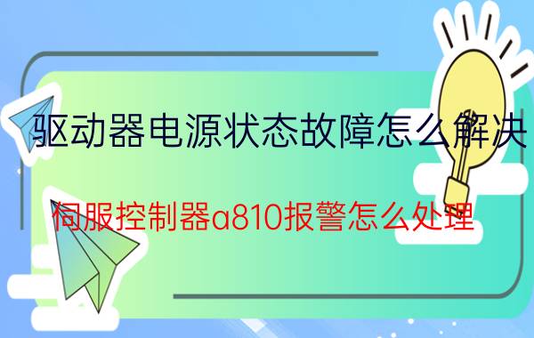 驱动器电源状态故障怎么解决 伺服控制器a810报警怎么处理？